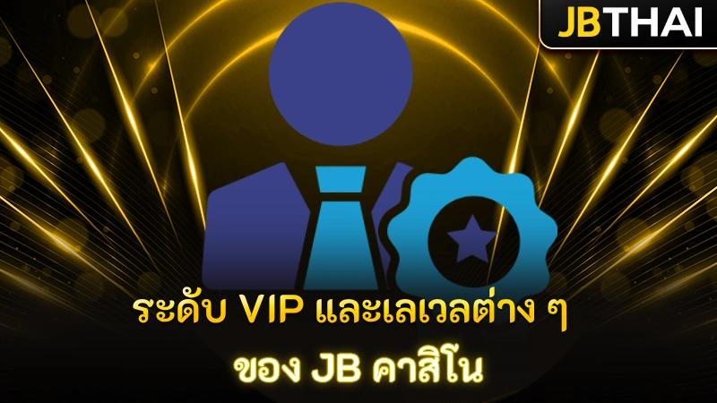 ระดับ VIP และเลเวลต่าง ๆ ของ JB คาสิโน