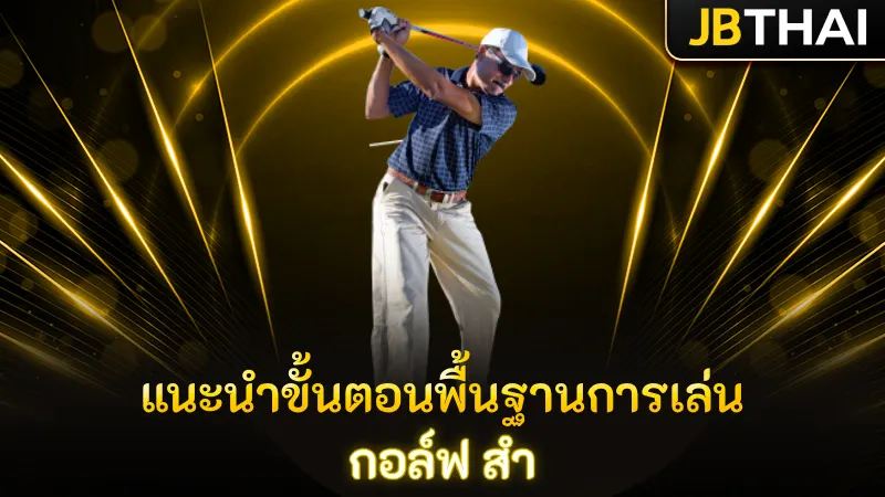 แนะนำขั้นตอนพื้นฐานการเล่น กอล์ฟ สำ